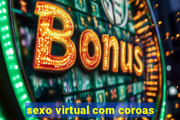 sexo virtual com coroas