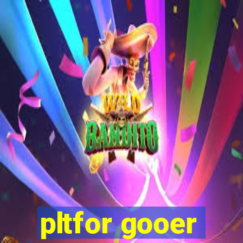 pltfor gooer