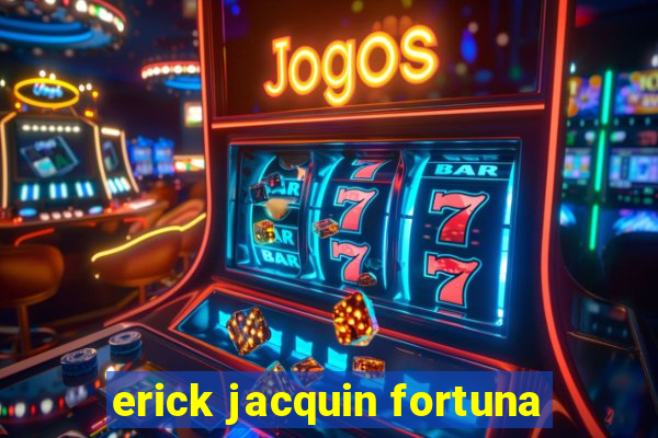 erick jacquin fortuna