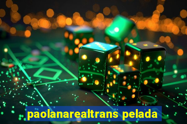 paolanarealtrans pelada