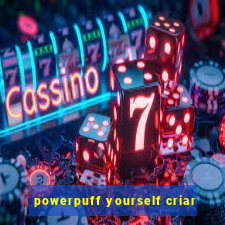 powerpuff yourself criar