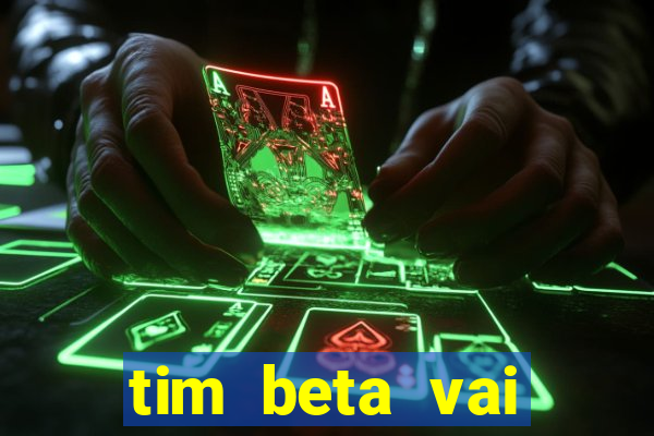 tim beta vai acabar 2024