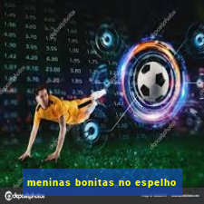 meninas bonitas no espelho