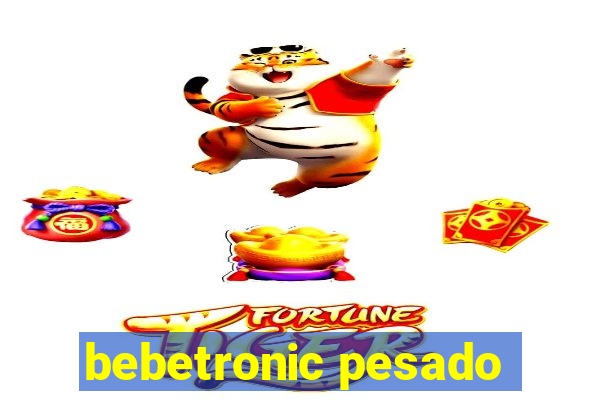 bebetronic pesado