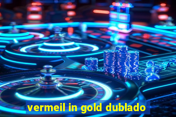 vermeil in gold dublado