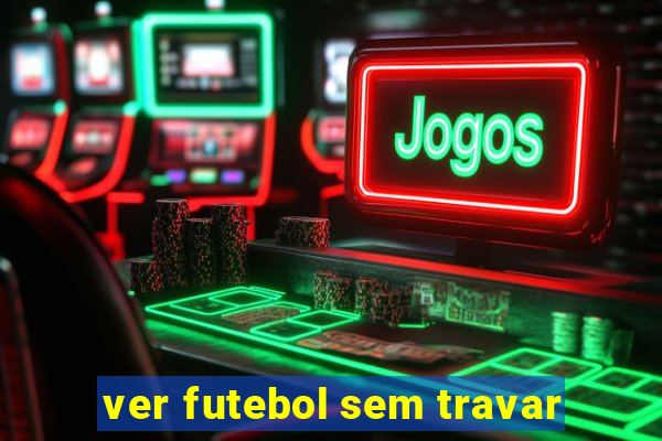 ver futebol sem travar