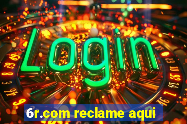 6r.com reclame aqui