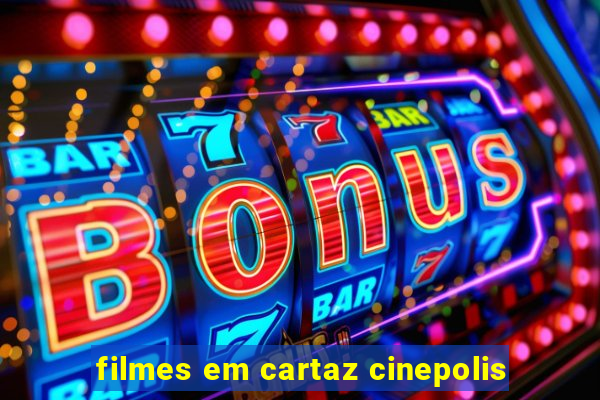 filmes em cartaz cinepolis