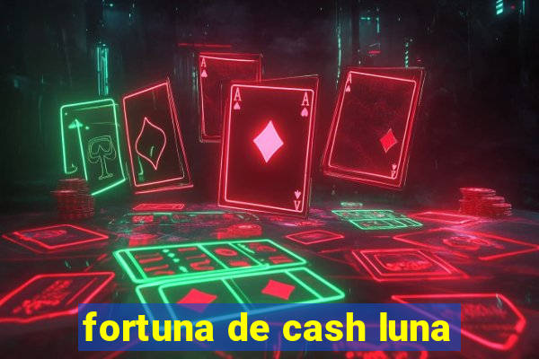 fortuna de cash luna