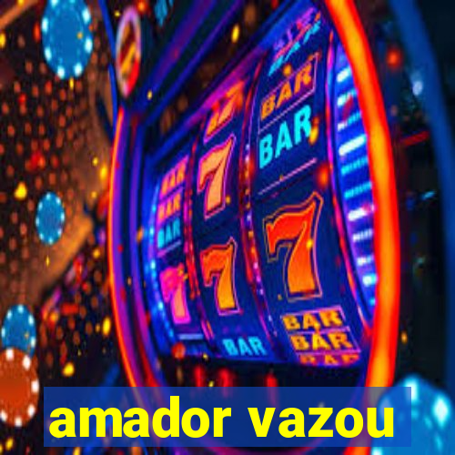 amador vazou