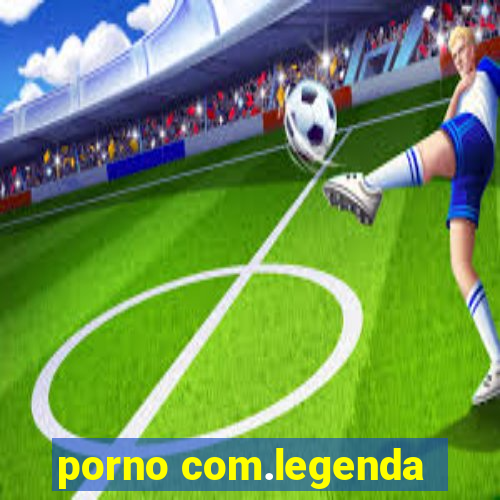 porno com.legenda