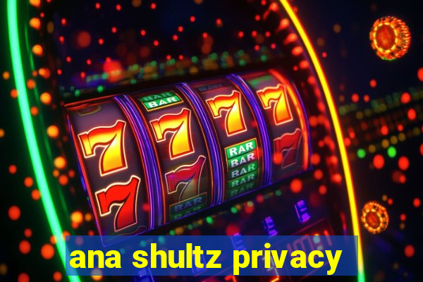 ana shultz privacy