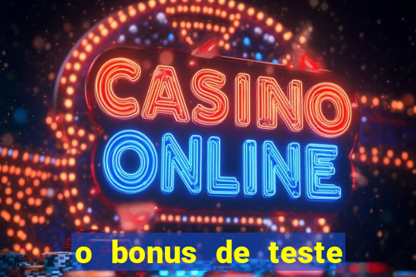 o bonus de teste é apenas para jogar