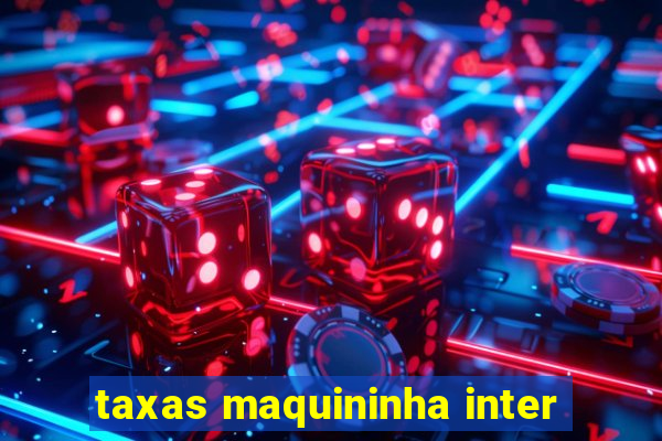 taxas maquininha inter