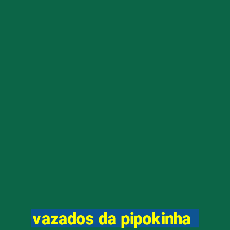 vazados da pipokinha