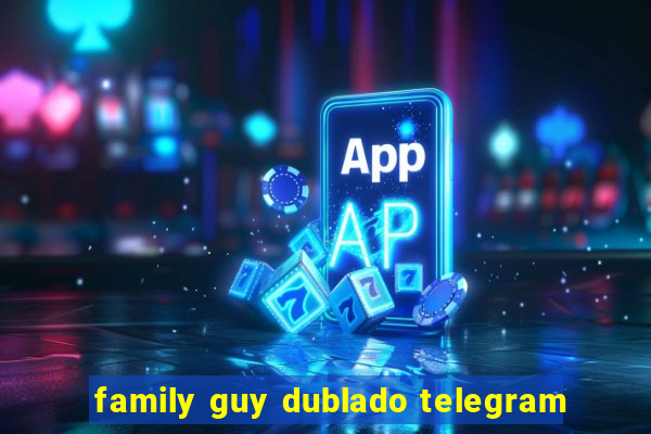 family guy dublado telegram