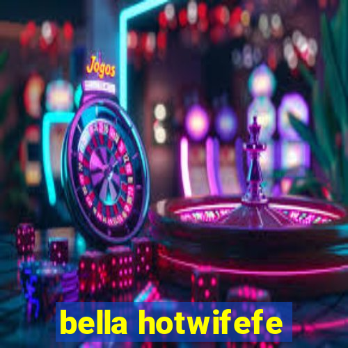 bella hotwifefe