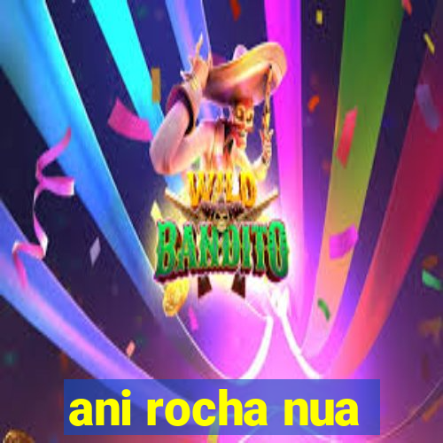 ani rocha nua