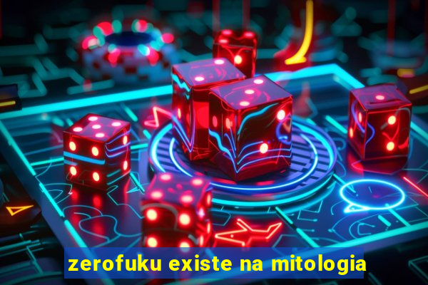 zerofuku existe na mitologia