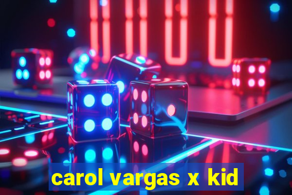 carol vargas x kid